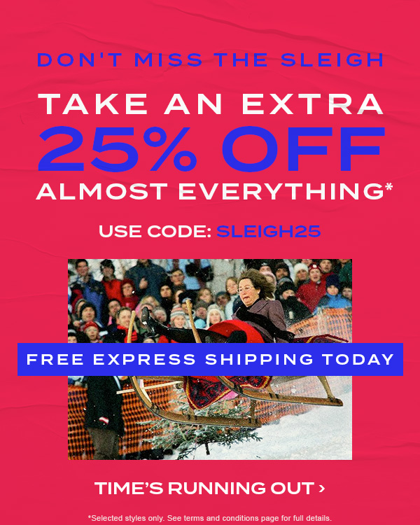 FREE EXPRESS SHIPPING TODAY! Don't miss the sleigh. Take an extra 25 percent off almost everything* Use code: SLEIGH25. Time's Running Out.