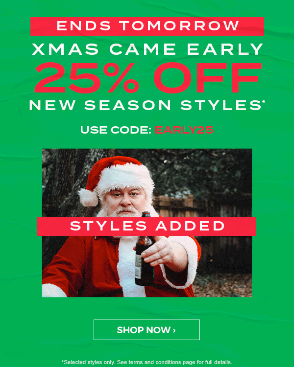 EndsTomorrow! xmas came early. 25 percent off new season styles* used code: EARLY25. Shop now