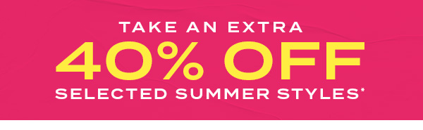 Take an extra 40 percent off selected summer styles.