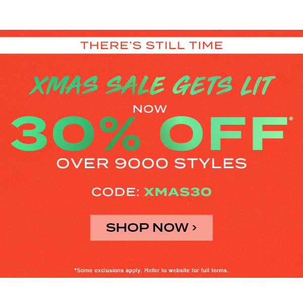 There''s still time. XMAS sale gets lit. Now 30 percent off over 9000 styles. Code: XMAS30