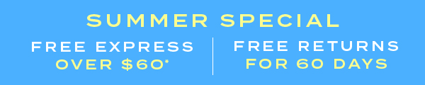 SUMMER SPECIAL. Free express over $60* | Free returns for 60 days.