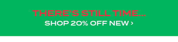 There's Still Time... Shop 20 percent off new
