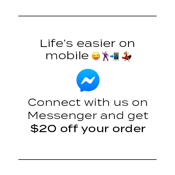 Life's easier on mobile. Connect with us on Messenger and get 20 dollars off your order.