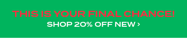 This is your final chance! Shop 20 percent off new