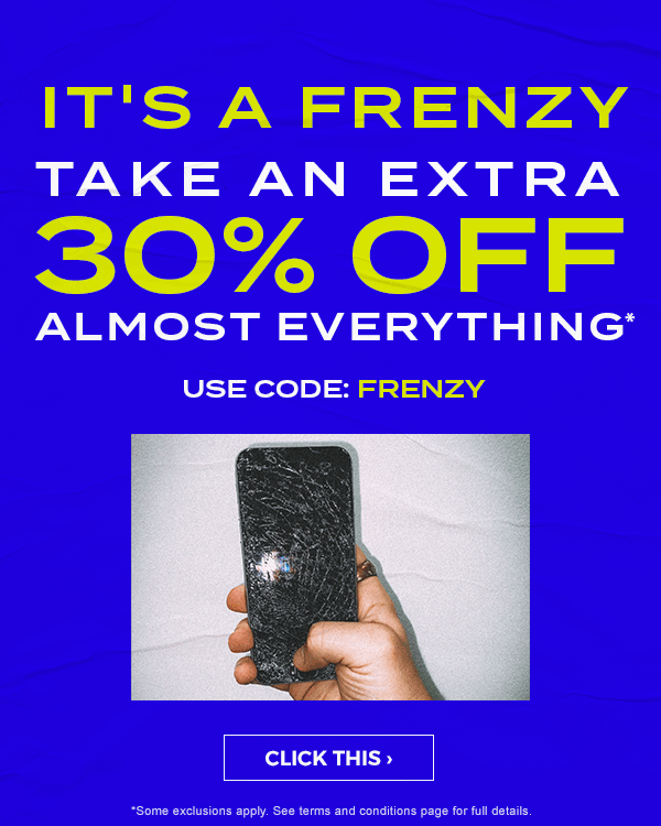 It's a frenzy! Click Frenzy. Take an extra 30 percent off almost everything* Use code: FRENZY. Click This