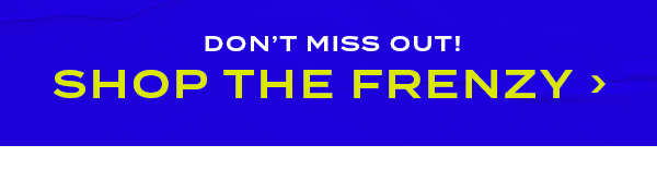 Don't miss out! Shop The Frenzy