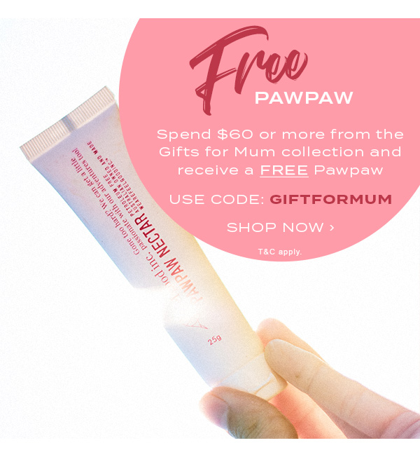 Free Pawpaw. Spend $60 or more from the gifts for mum collection and receive a free pawpaw. Use Code: GIFTFORMUM