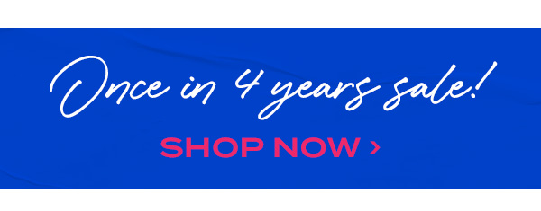 Once in four years sale! Shop Now