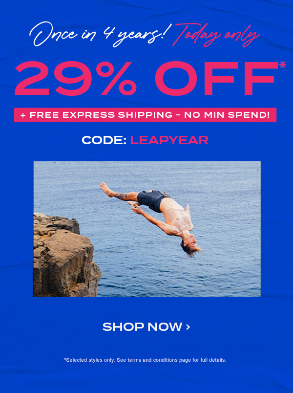 Once in four years! Today only. 29 percent off* plus free express shipping - no minimum spend! Code: LEAPYEAR.