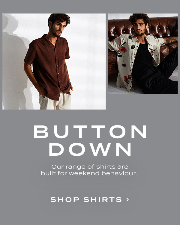 Button Down. Our range of shirts were built for weekend behaviour. Shop Shirts
