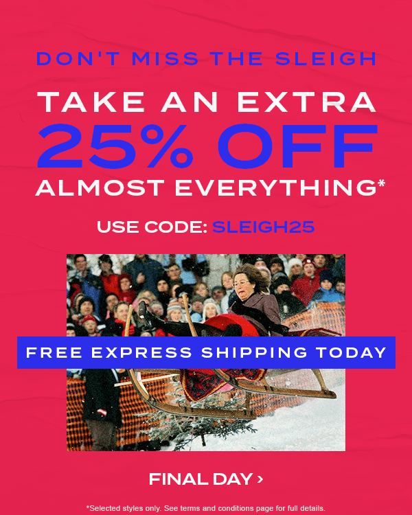 FREE EXPRESS SHIPPING TODAY! Ends Midnight. Don't miss the sleigh. Take an extra 25 percent off almost everything* Use code: SLEIGH25. Final Day