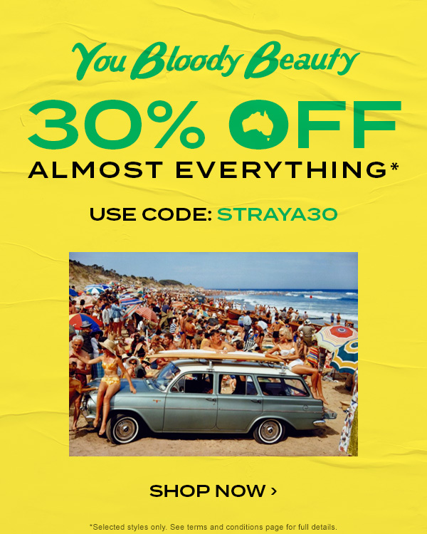 You Bloody Beauty. 30 percent off almost everything* Use Code: STRAYA30