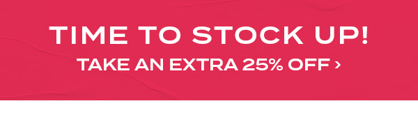 Time to stock up! Take an extra 25% off