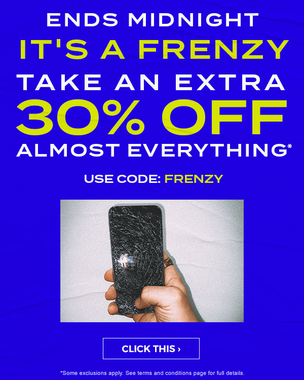 Ends Midnight! It's a frenzy! Click Frenzy. Take an extra 30 percent off almost everything* Use code: FRENZY. Click This