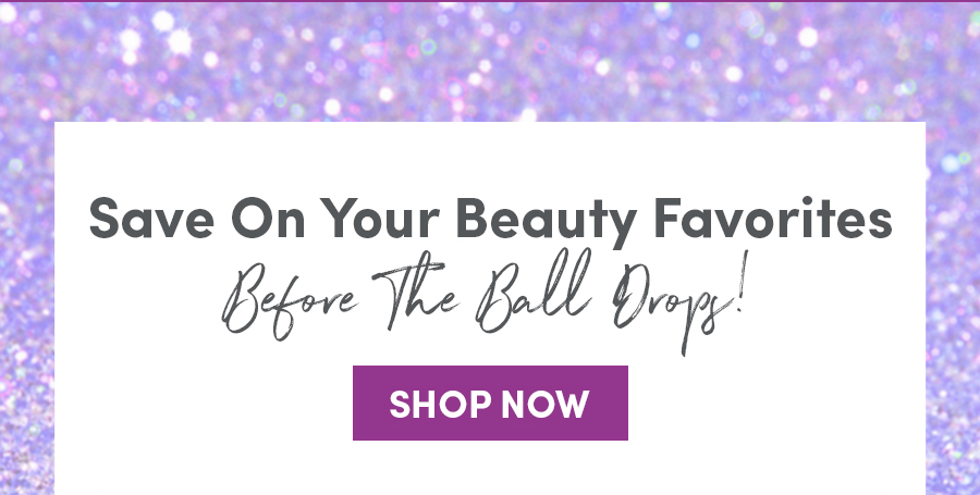 Save On Your Beauty Favorites Before The Ball Drops! Shop Now