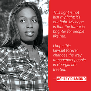 Text reads This fight is not just my fight; it's our fight. My hope is that the future is brighter for people like me. I hope this lawsuit forever changes the way transgender people in Georgia are treated. - Ashley Diamond