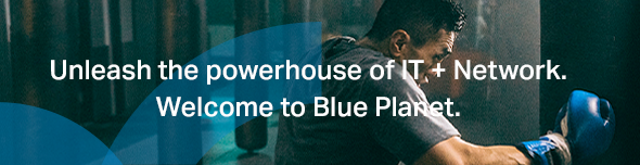 Unleash the powerhouse of IT + Network. Welcome to Blue Planet.