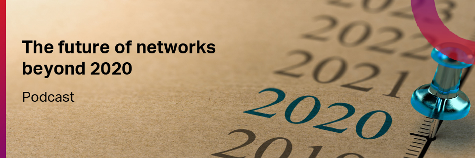 The future of networks beyond 2020 podcast