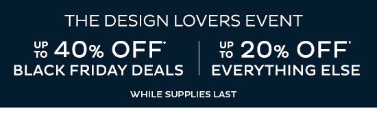 The Design Lovers Event: Up To 40% Off* Black Friday Deals | Up To 20% Off Everything Else (While Supplies Last)