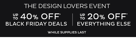 The Design Lovers Event: Up To 40% Off* Black Friday Deals | Up To 20% Off Everything Else (While Supplies Last