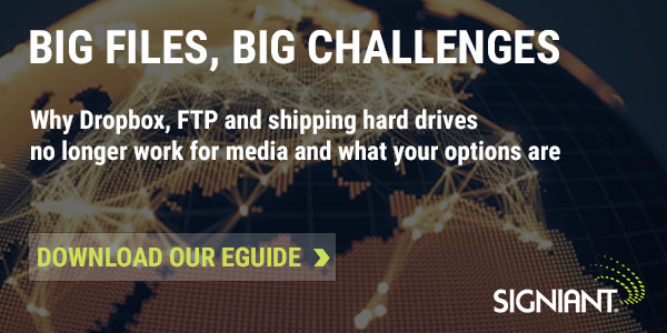 Signiant - Big Files, Big Challenges - Why Dropbox, FTP and shipping hard drives no longer work for media and what your options are - Download our eGuide.
