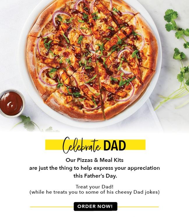 Celebrate Father''s Day! Our Pizzas and meal kits are just the thing to help you show your appreciation.