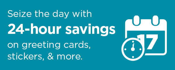 Seize the day with 24-hour savings on greeting cards, stickers, & more.
