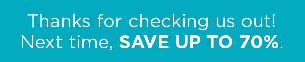 Thanks for checking us out! Next time, save up to 70%.