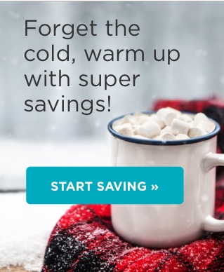 Forget the cold, warm up with super savings! START SAVING 