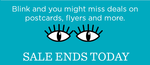 Blink and you might miss deals on postcards, flyers and more. SALE ENDS TODAY