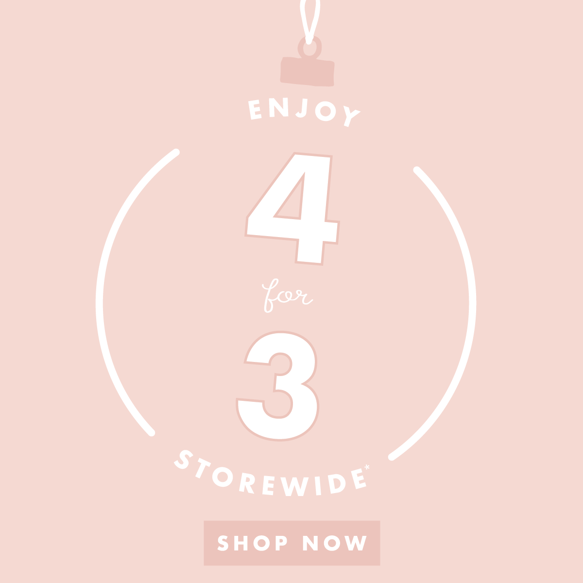 Enjoy 4 for 3 storewide*! Shop now. 