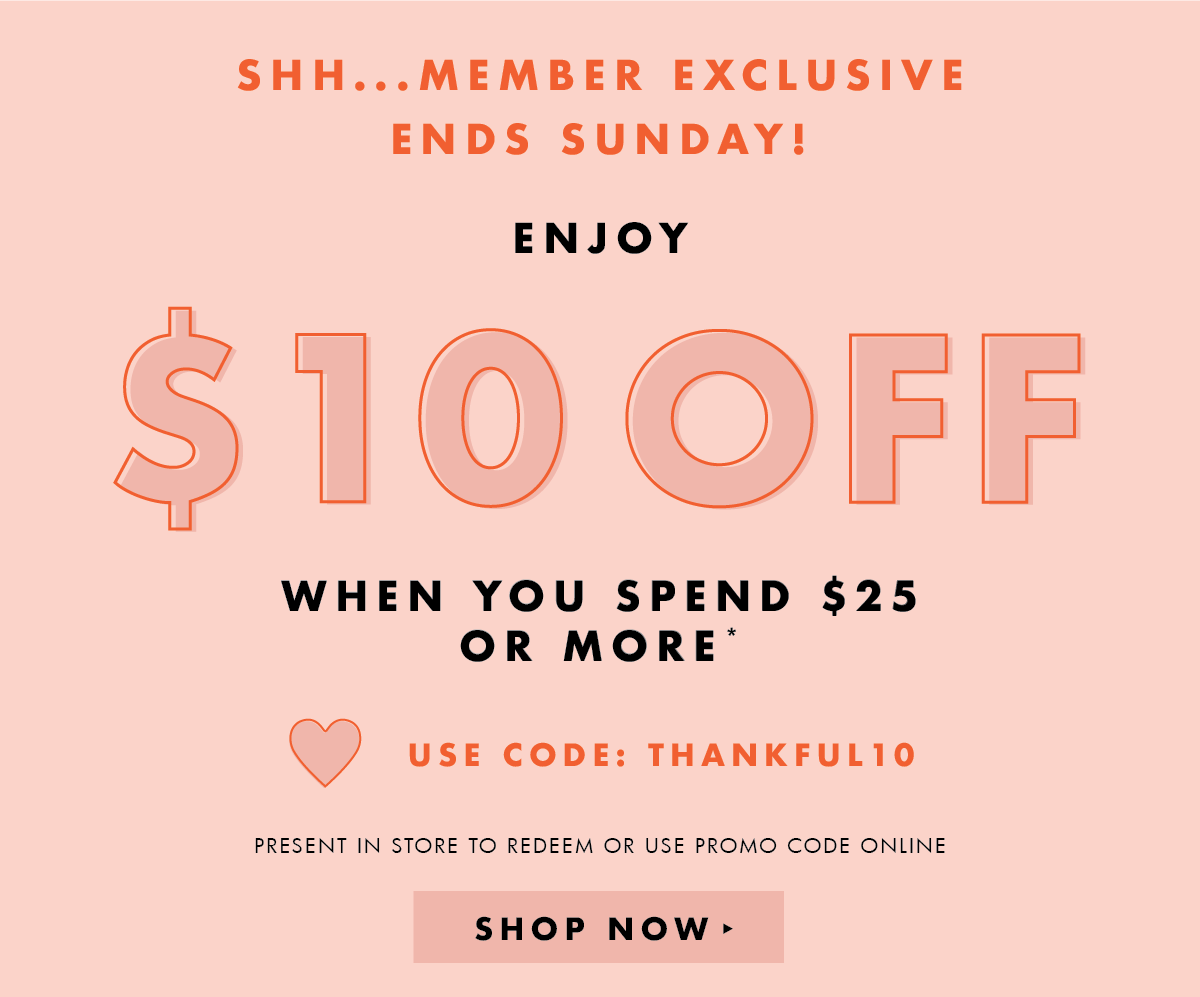 Shhh...Member Exclusive! Enjoy $10 off when you spend $25.* Use code: THANKFUL10