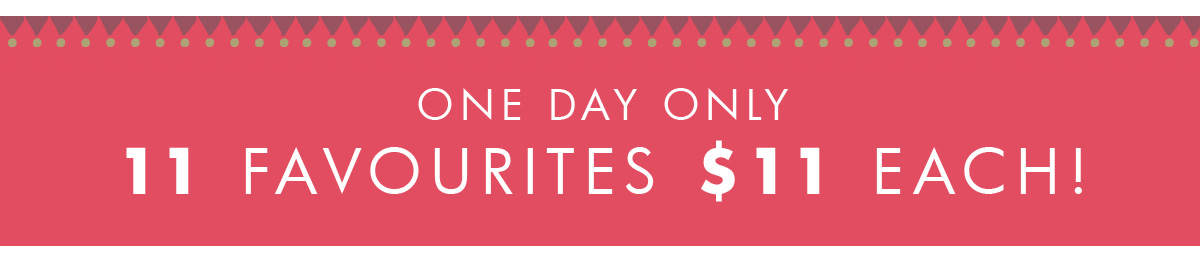 One day only! 11 favourites $11 each. 
