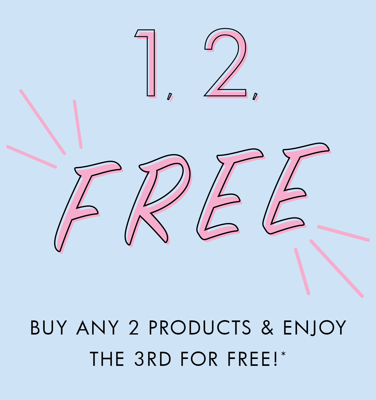 Buy any 2 products & enjoy the 3rd for free!* Shop now. 