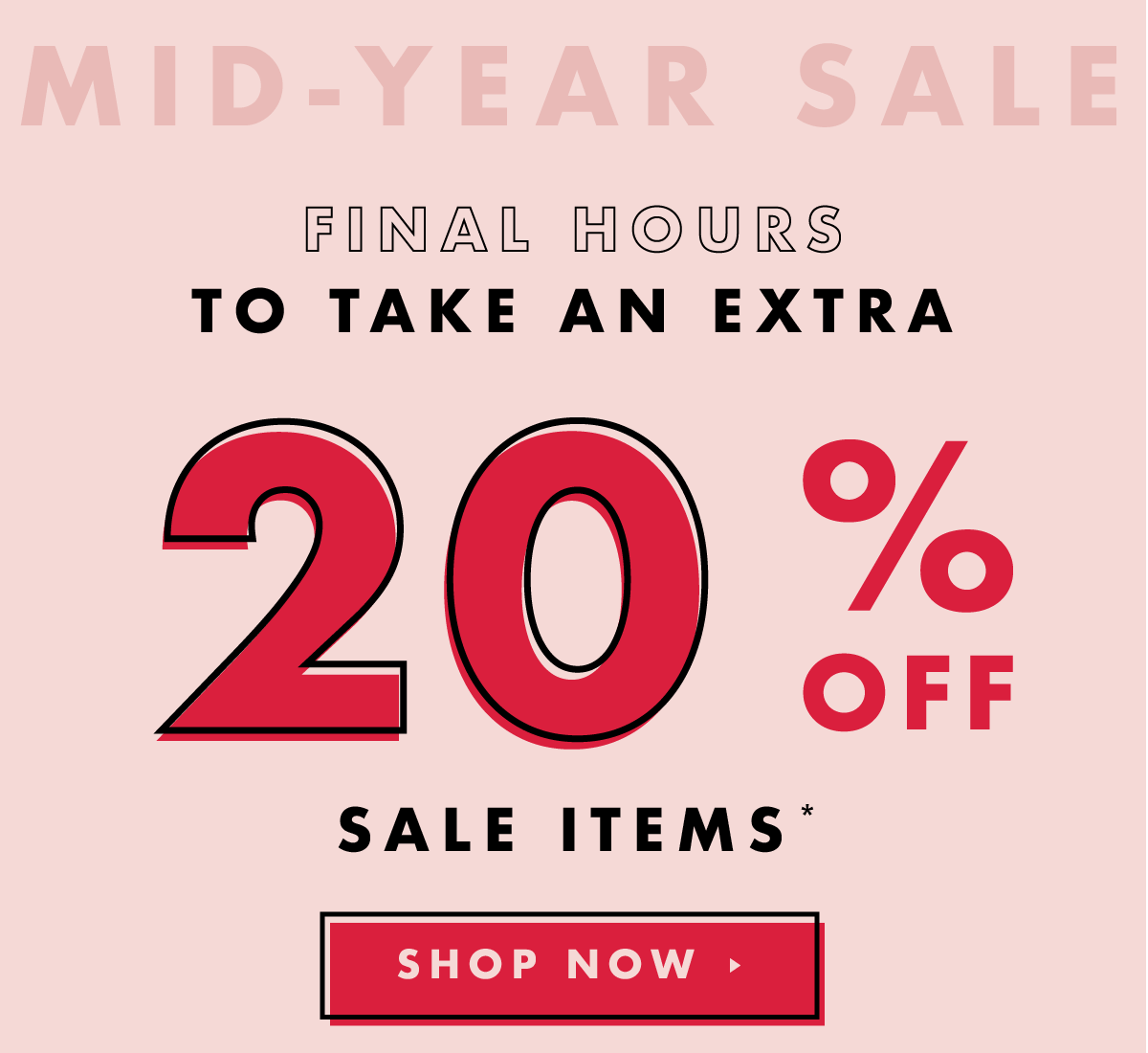 Mid-Year Sale. Final hours to take an extra 20% off sale items!* Shop now. 