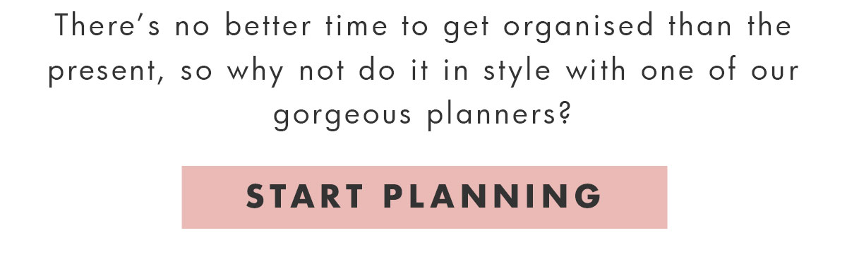 There's no better time to get organised than the present. Start planning. 
