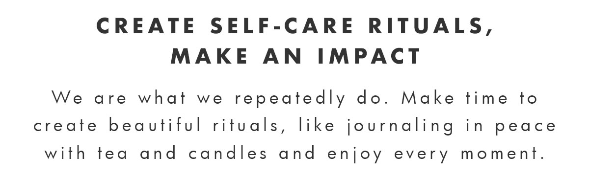 Create self-care rituals, make an impact. 