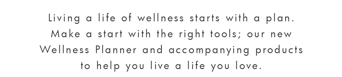 Living a life of wellness starts with a plan. 