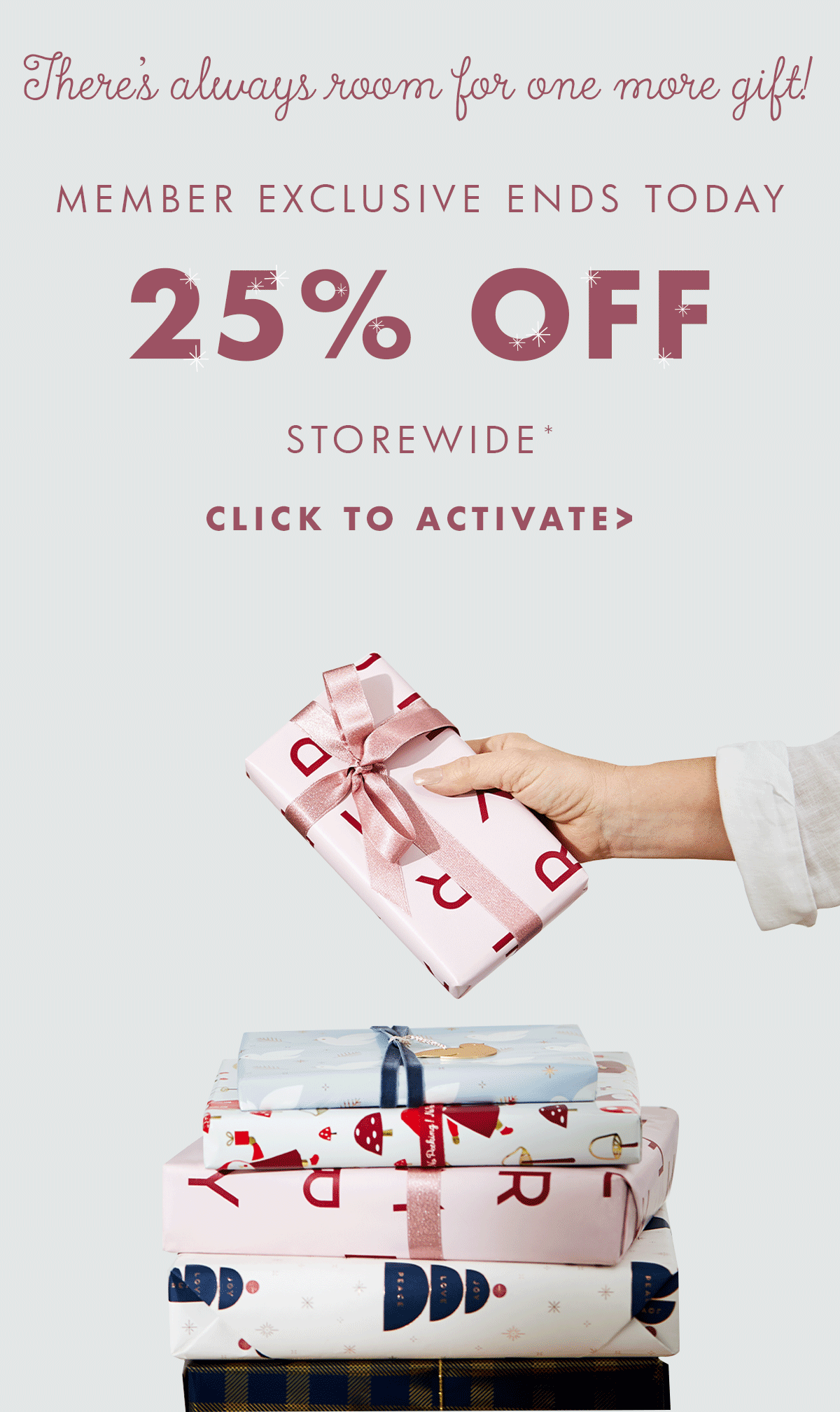 Member exclusive ends today! 25% off storewide.* Click to activate. 