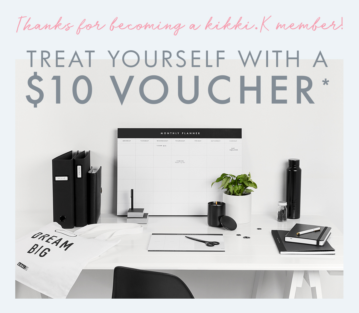 Thanks for becoming a kikki.K member! Treat yourself with a $10 voucher. 