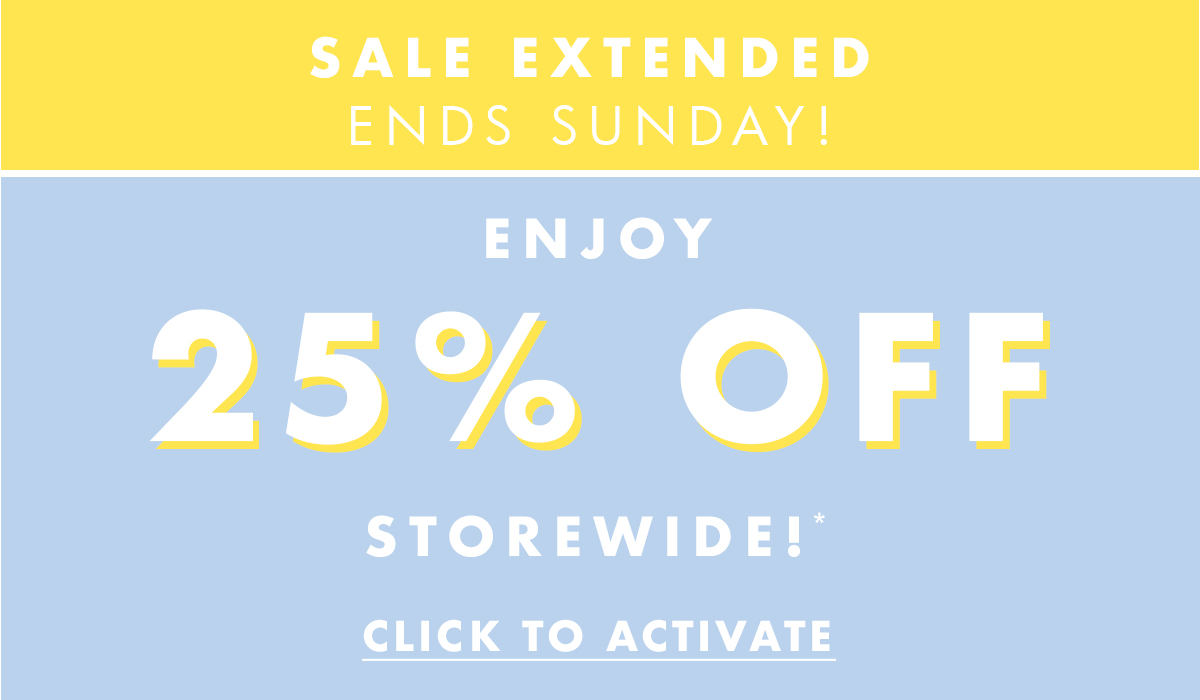 Sale Extended! Enjoy 25% off storewide. Click to activate*. 