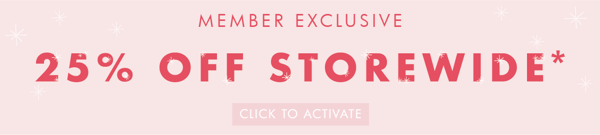 Member exclusive! 25% off Storewide.* Shop now. 