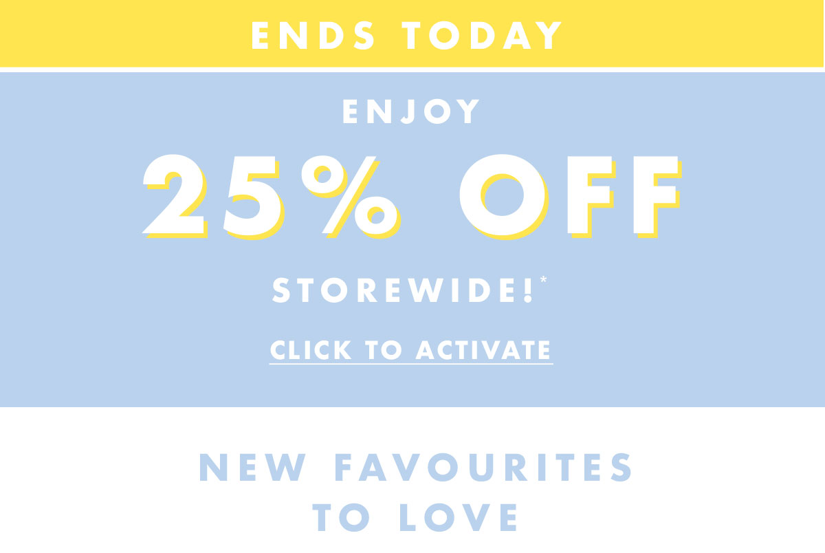 Sale Ends Today! Enjoy 25% off storewide*! Click to activate.