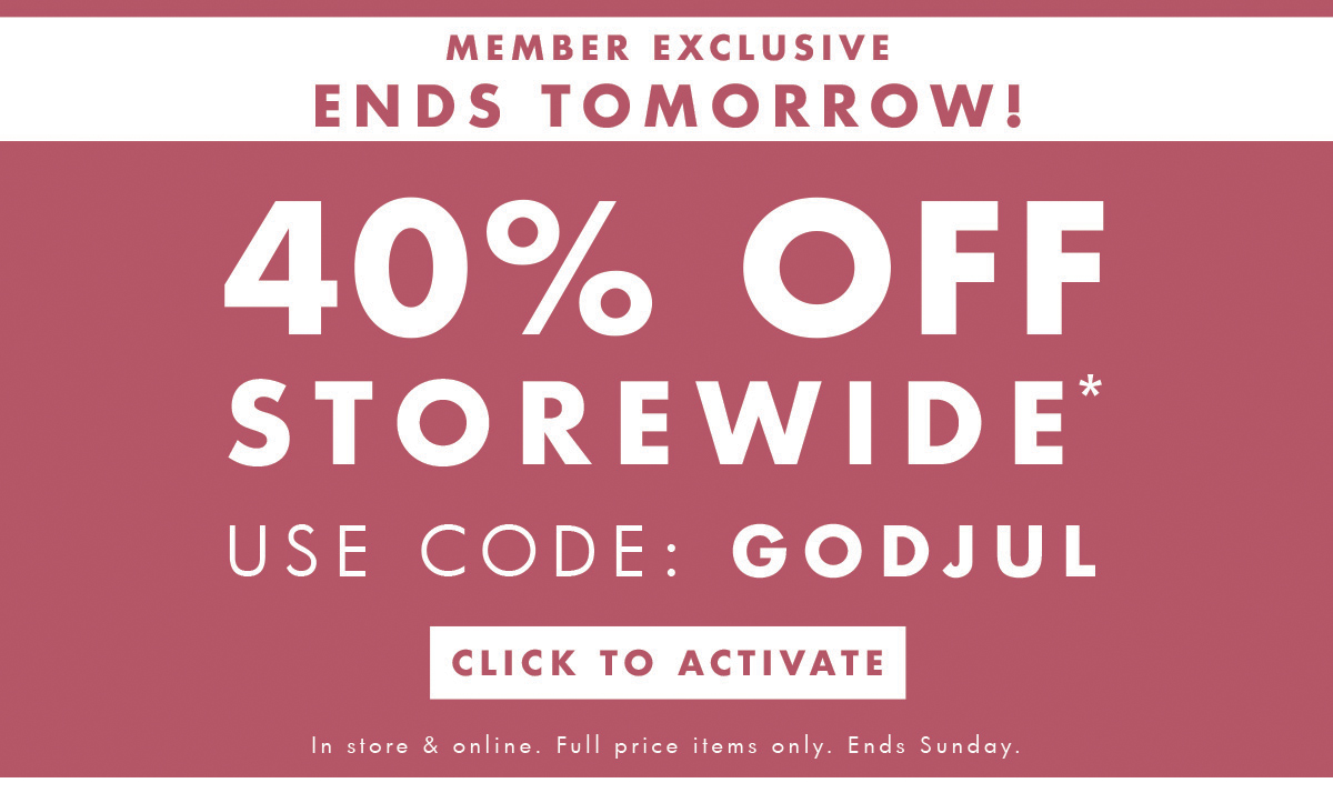 Member exclusive ends tomorrow! Enjoy 40% off storewide!* Use code GODJUL. Click to activate. 