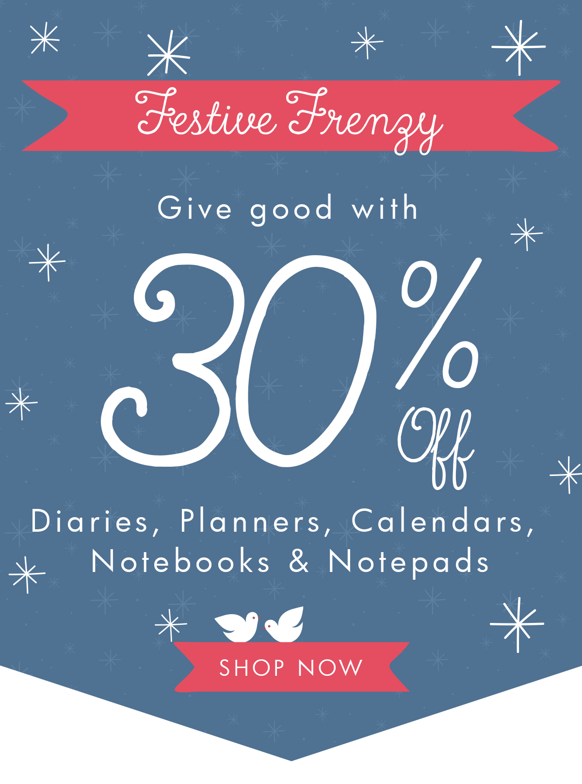 Festive Frenzy! 30% off diaries, calendars, planners, notebooks and notepads. Shop now. 