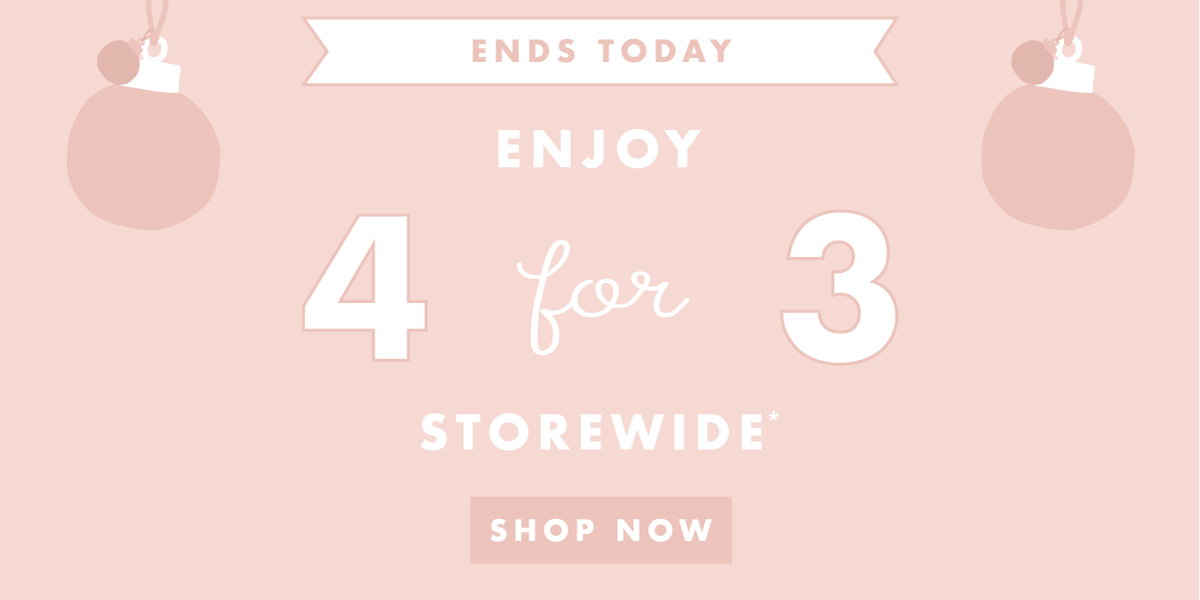 4 for 3 storewide ends today! Shop now. 