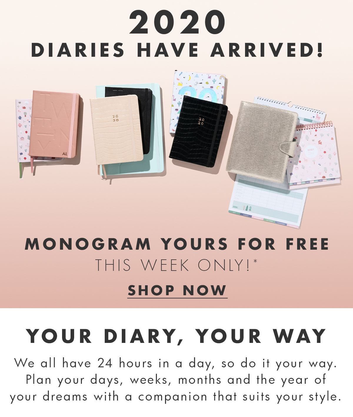 2020 Diaries Have Arrived! Monogram yours for free! One week only!* Shop now. 